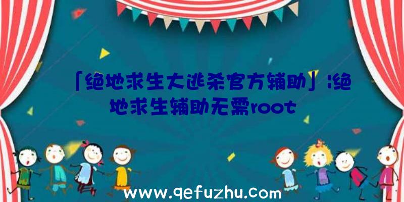 「绝地求生大逃杀官方辅助」|绝地求生辅助无需root